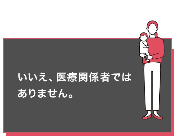 いいえ、医療関係者ではありません。
